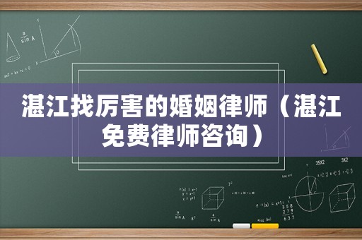 湛江找厲害的婚姻律師（湛江免費律師咨詢）