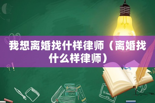 我想離婚找什樣律師（離婚找什么樣律師）