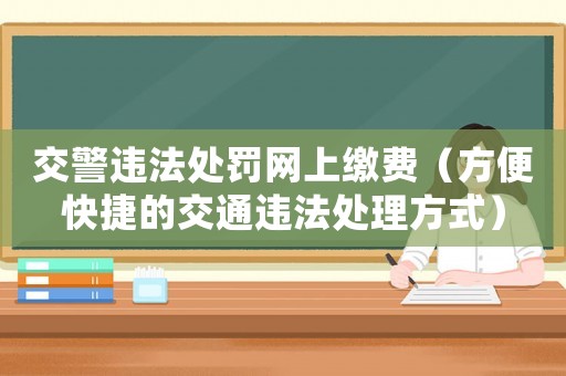 交警違法處罰網上繳費（方便快捷的交通違法處理方式）