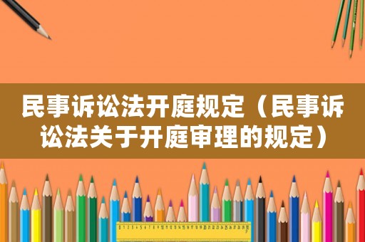民事訴訟法開庭規定（民事訴訟法關于開庭審理的規定）