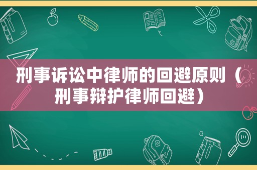 刑事訴訟中律師的回避原則（刑事辯護律師回避）