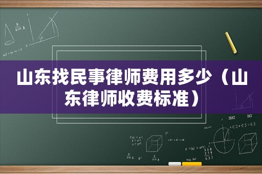 山東找民事律師費用多少（山東律師收費標(biāo)準(zhǔn)）