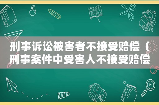 刑事訴訟被害者不接受賠償（刑事案件中受害人不接受賠償）