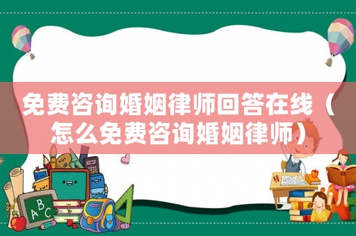 免費(fèi)咨詢婚姻律師回答在線（怎么免費(fèi)咨詢婚姻律師）
