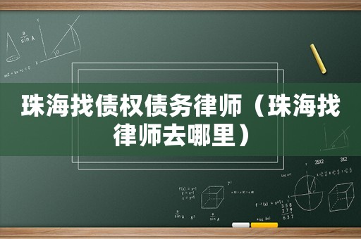 珠海找債權債務律師（珠海找律師去哪里）