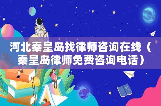 河北秦皇島找律師咨詢在線（秦皇島律師免費咨詢電話）