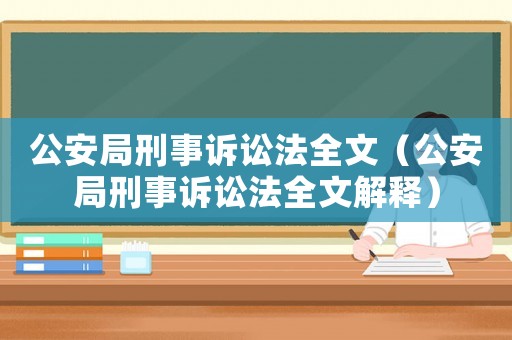 公安局刑事訴訟法全文（公安局刑事訴訟法全文解釋）