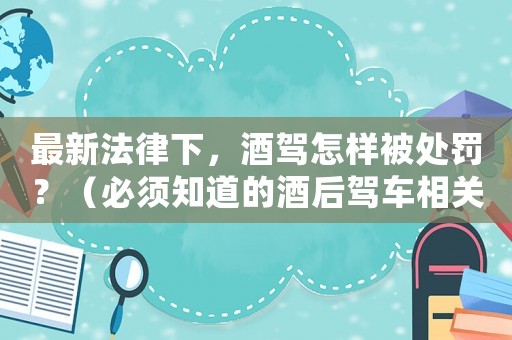 最新法律下，酒駕怎樣被處罰？（必須知道的酒后駕車相關(guān)法規(guī)）
