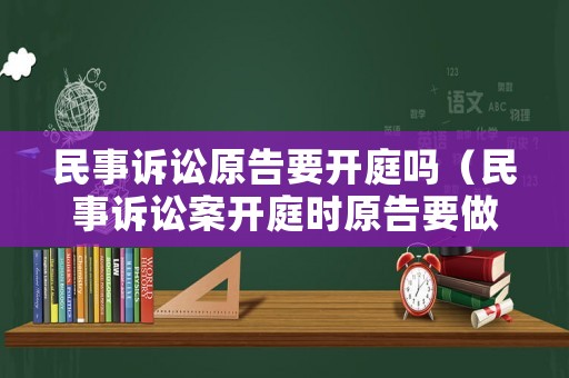 民事訴訟原告要開庭嗎（民事訴訟案開庭時(shí)原告要做哪些準(zhǔn)備）