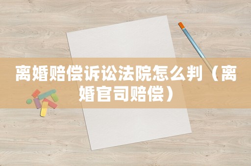 離婚賠償訴訟法院怎么判（離婚官司賠償）