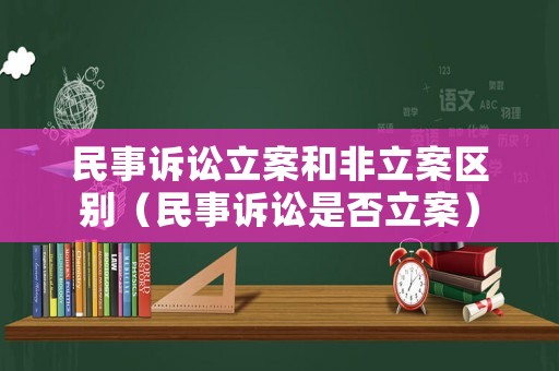 民事訴訟立案和非立案區別（民事訴訟是否立案）