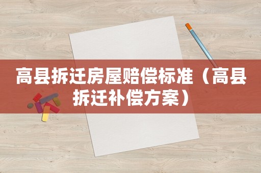 高縣拆遷房屋賠償標(biāo)準(zhǔn)（高縣拆遷補(bǔ)償方案）