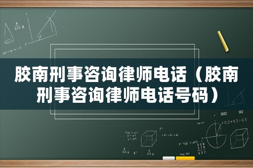 膠南刑事咨詢律師電話（膠南刑事咨詢律師電話號碼）