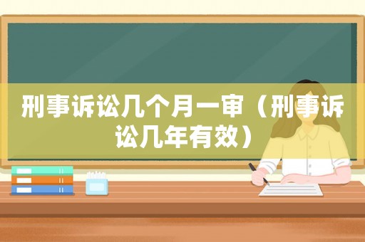 刑事訴訟幾個月一審（刑事訴訟幾年有效）