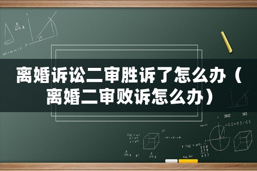 離婚訴訟二審勝訴了怎么辦（離婚二審敗訴怎么辦）