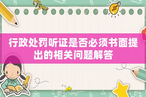 行政處罰聽證是否必須書面提出的相關問題解答