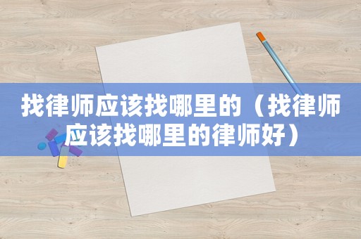 找律師應該找哪里的（找律師應該找哪里的律師好）