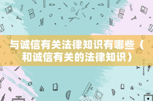與誠信有關法律知識有哪些（和誠信有關的法律知識）
