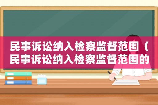 民事訴訟納入檢察監(jiān)督范圍（民事訴訟納入檢察監(jiān)督范圍的條件）