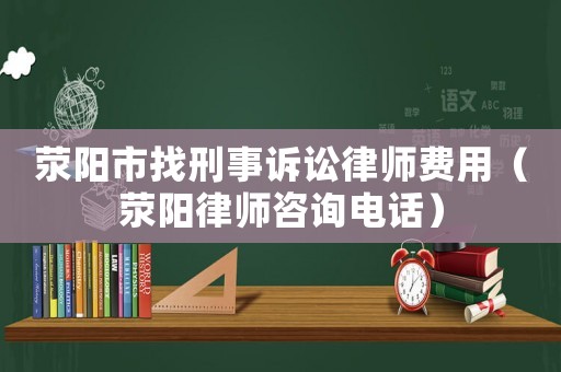 滎陽(yáng)市找刑事訴訟律師費(fèi)用（滎陽(yáng)律師咨詢電話）