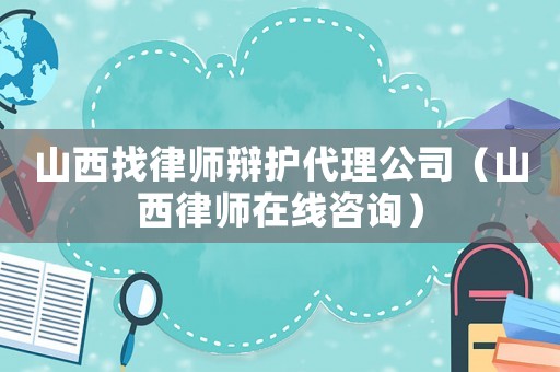 山西找律師辯護代理公司（山西律師在線咨詢）