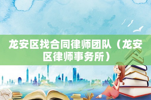 龍安區(qū)找合同律師團(tuán)隊(duì)（龍安區(qū)律師事務(wù)所）