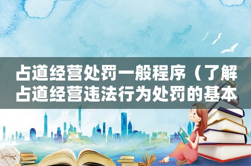 占道經營處罰一般程序（了解占道經營違法行為處罰的基本流程）