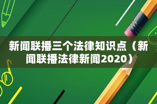 新聞聯播三個法律知識點（新聞聯播法律新聞2020）