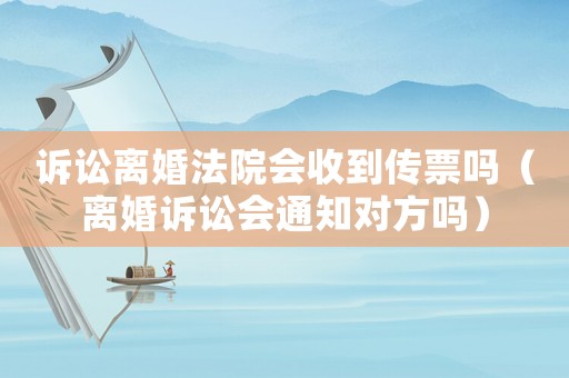 訴訟離婚法院會收到傳票嗎（離婚訴訟會通知對方嗎）