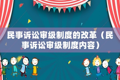 民事訴訟審級制度的改革（民事訴訟審級制度內(nèi)容）
