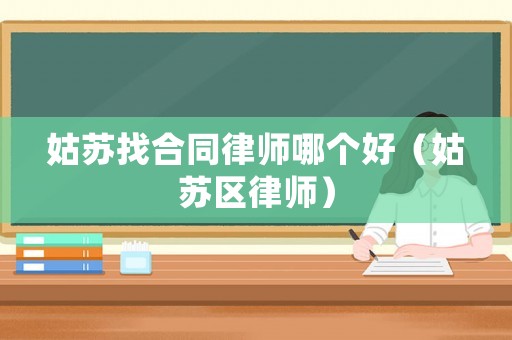 姑蘇找合同律師哪個好（姑蘇區律師）