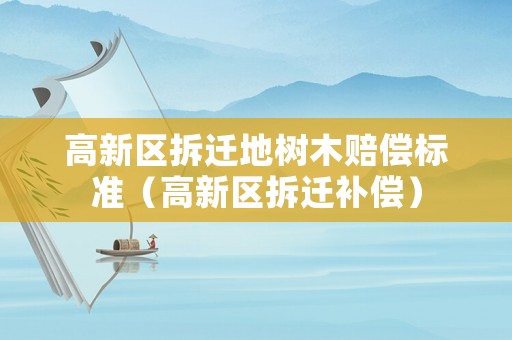 高新區拆遷地樹木賠償標準（高新區拆遷補償）