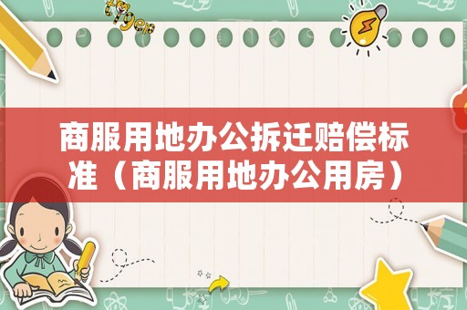 商服用地辦公拆遷賠償標(biāo)準(zhǔn)（商服用地辦公用房）