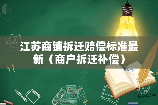 江蘇商鋪拆遷賠償標準最新（商戶拆遷補償）