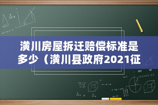 潢川房屋拆遷賠償標準是多少（潢川縣政府2021征地地點）