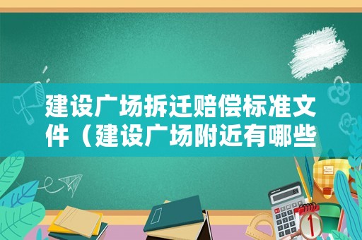 建設(shè)廣場(chǎng)拆遷賠償標(biāo)準(zhǔn)文件（建設(shè)廣場(chǎng)附近有哪些小區(qū)）