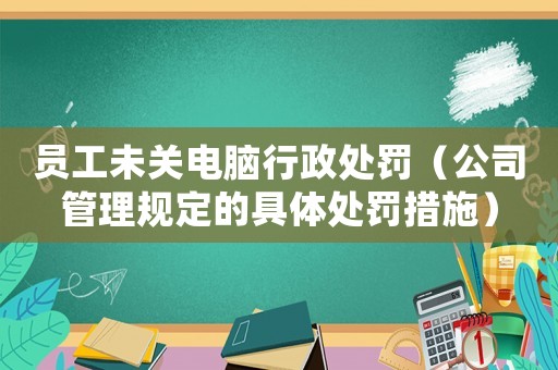 員工未關電腦行政處罰（公司管理規定的具體處罰措施）