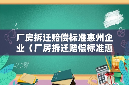 廠房拆遷賠償標準惠州企業（廠房拆遷賠償標準惠州企業補貼多少）