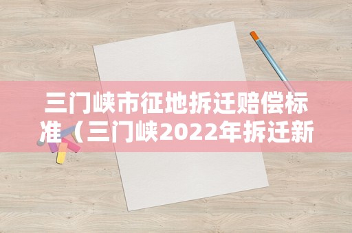 三門峽市征地拆遷賠償標(biāo)準(zhǔn)（三門峽2022年拆遷新規(guī)）
