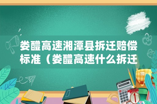 婁醴高速湘潭縣拆遷賠償標(biāo)準(zhǔn)（婁醴高速什么拆遷）