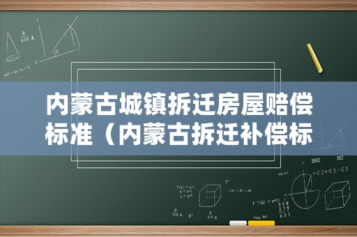 內蒙古城鎮拆遷房屋賠償標準（內蒙古拆遷補償標準）