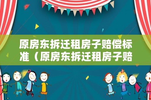 原房東拆遷租房子賠償標準（原房東拆遷租房子賠償標準怎么算）