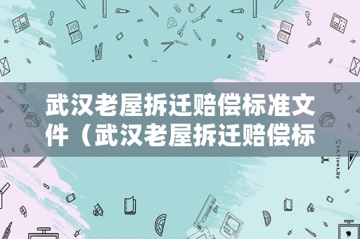 武漢老屋拆遷賠償標準文件（武漢老屋拆遷賠償標準文件最新）