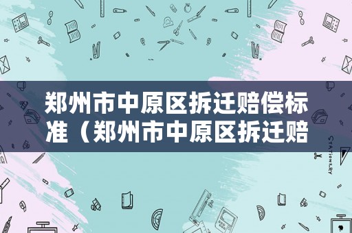 鄭州市中原區拆遷賠償標準（鄭州市中原區拆遷賠償標準表）