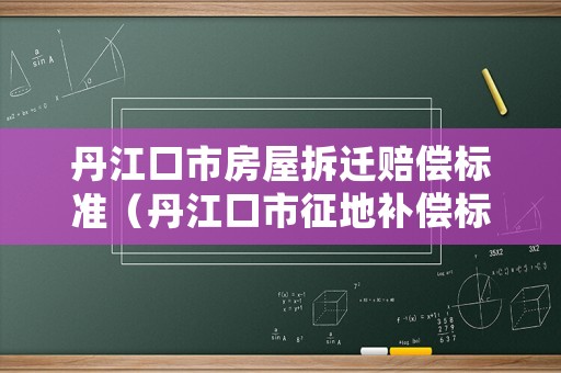 丹江口市房屋拆遷賠償標準（丹江口市征地補償標準）