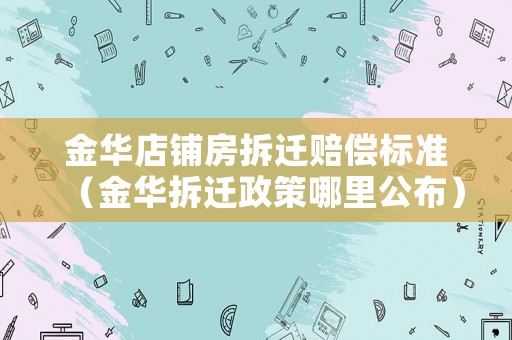 金華店鋪房拆遷賠償標(biāo)準(zhǔn)（金華拆遷政策哪里公布）