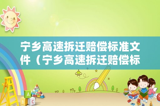 寧鄉高速拆遷賠償標準文件（寧鄉高速拆遷賠償標準文件是什么）