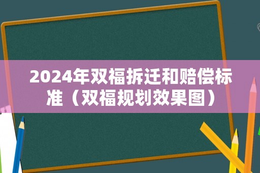 2024年雙福拆遷和賠償標(biāo)準(zhǔn)（雙福規(guī)劃效果圖）