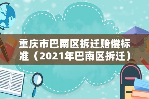 重慶市巴南區(qū)拆遷賠償標(biāo)準(zhǔn)（2021年巴南區(qū)拆遷）