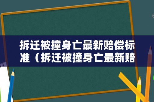 拆遷被撞身亡最新賠償標準（拆遷被撞身亡最新賠償標準文件）